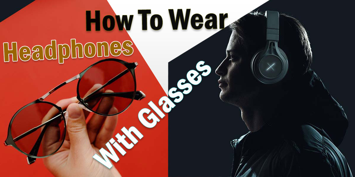 How To Wear Headphones With Glasses? Headphone Day